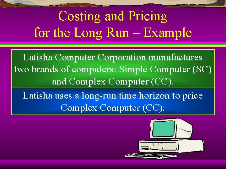 Costing and Pricing for the Long Run – Example Latisha Computer Corporation manufactures two