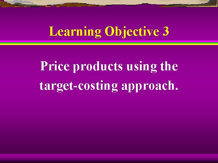 Learning Objective 3 Price products using the target-costing approach. 