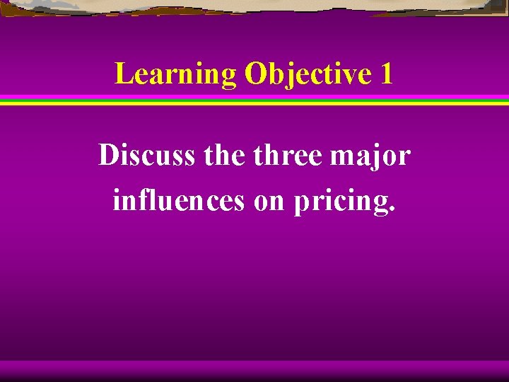 Learning Objective 1 Discuss the three major influences on pricing. 