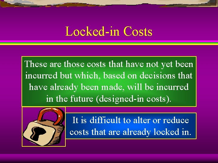 Locked-in Costs These are those costs that have not yet been incurred but which,