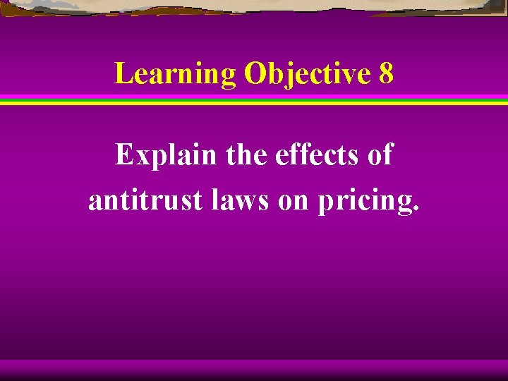 Learning Objective 8 Explain the effects of antitrust laws on pricing. 