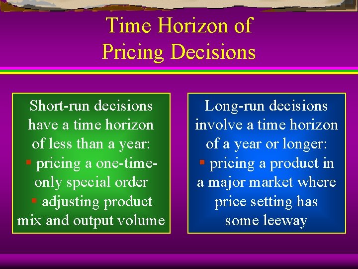 Time Horizon of Pricing Decisions Short-run decisions have a time horizon of less than