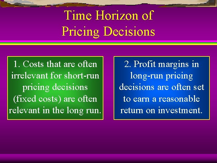 Time Horizon of Pricing Decisions 1. Costs that are often irrelevant for short-run pricing