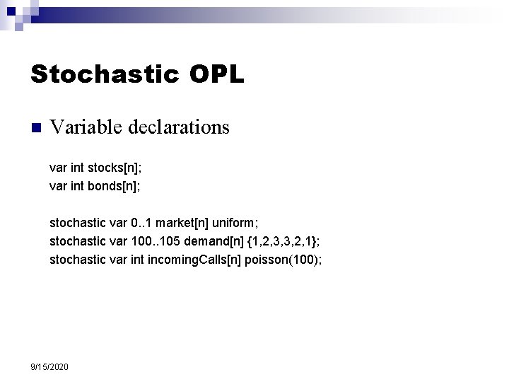 Stochastic OPL n Variable declarations var int stocks[n]; var int bonds[n]; stochastic var 0.
