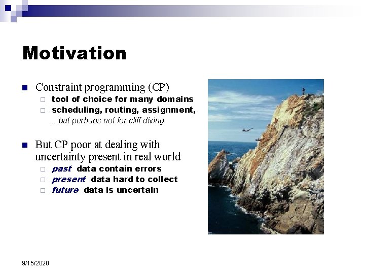 Motivation n Constraint programming (CP) tool of choice for many domains ¨ scheduling, routing,