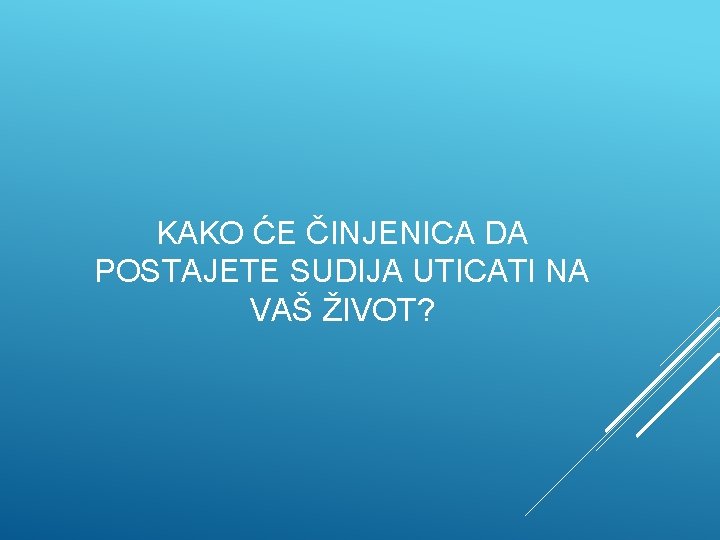 KAKO ĆE ČINJENICA DA POSTAJETE SUDIJA UTICATI NA VAŠ ŽIVOT? 