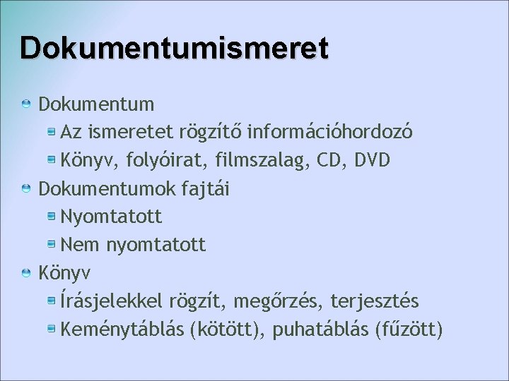 Dokumentumismeret Dokumentum Az ismeretet rögzítő információhordozó Könyv, folyóirat, filmszalag, CD, DVD Dokumentumok fajtái Nyomtatott Dokumentumismeret Dokumentum Az ismeretet rögzítő információhordozó Könyv, folyóirat, filmszalag, CD, DVD Dokumentumok fajtái Nyomtatott