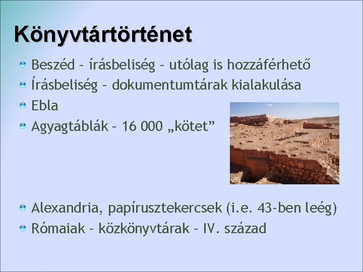Könyvtártörténet Beszéd – írásbeliség – utólag is hozzáférhető Írásbeliség – dokumentumtárak kialakulása Ebla Agyagtáblák Könyvtártörténet Beszéd – írásbeliség – utólag is hozzáférhető Írásbeliség – dokumentumtárak kialakulása Ebla Agyagtáblák