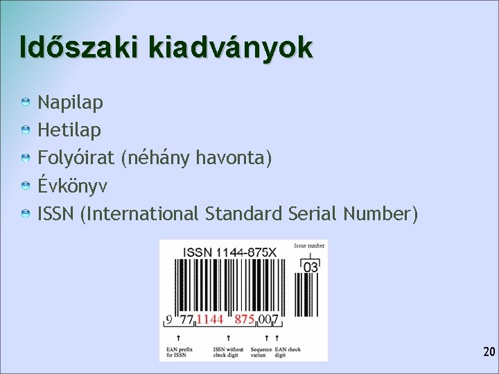 Időszaki kiadványok Napilap Hetilap Folyóirat (néhány havonta) Évkönyv ISSN (International Standard Serial Number) 20