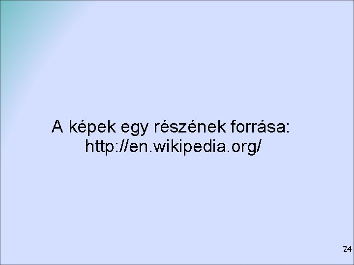 A képek egy részének forrása: http: //en. wikipedia. org/ 24 