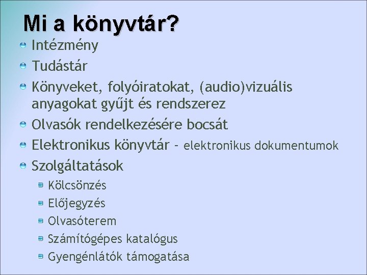 Mi a könyvtár? Intézmény Tudástár Könyveket, folyóiratokat, (audio)vizuális anyagokat gyűjt és rendszerez Olvasók rendelkezésére Mi a könyvtár? Intézmény Tudástár Könyveket, folyóiratokat, (audio)vizuális anyagokat gyűjt és rendszerez Olvasók rendelkezésére