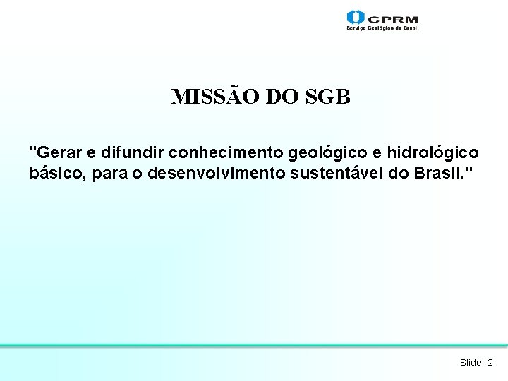 MISSÃO DO SGB "Gerar e difundir conhecimento geológico e hidrológico básico, para o desenvolvimento