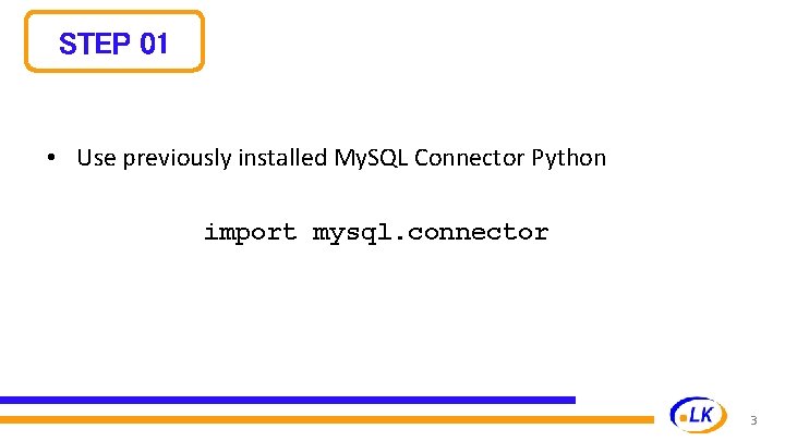 STEP 01 • Use previously installed My. SQL Connector Python import mysql. connector 3