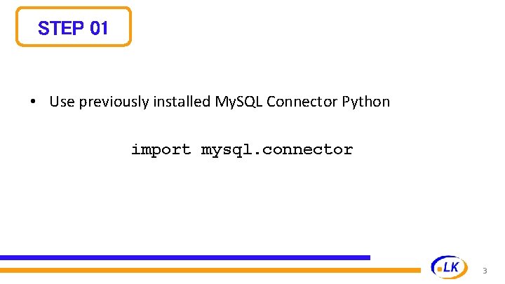 STEP 01 • Use previously installed My. SQL Connector Python import mysql. connector 3 STEP 01 • Use previously installed My. SQL Connector Python import mysql. connector 3