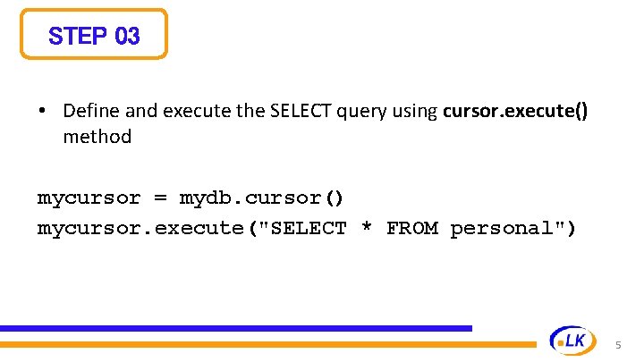 STEP 03 • Define and execute the SELECT query using cursor. execute() method mycursor