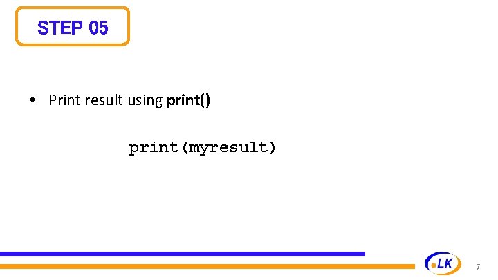 STEP 05 • Print result using print() print(myresult) 7 