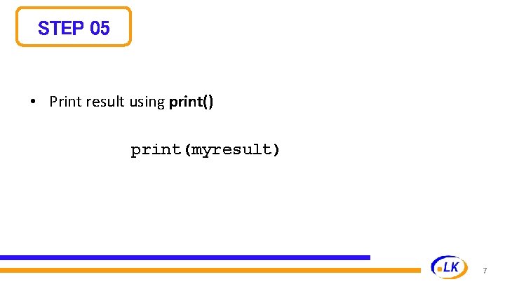 STEP 05 • Print result using print() print(myresult) 7 STEP 05 • Print result using print() print(myresult) 7