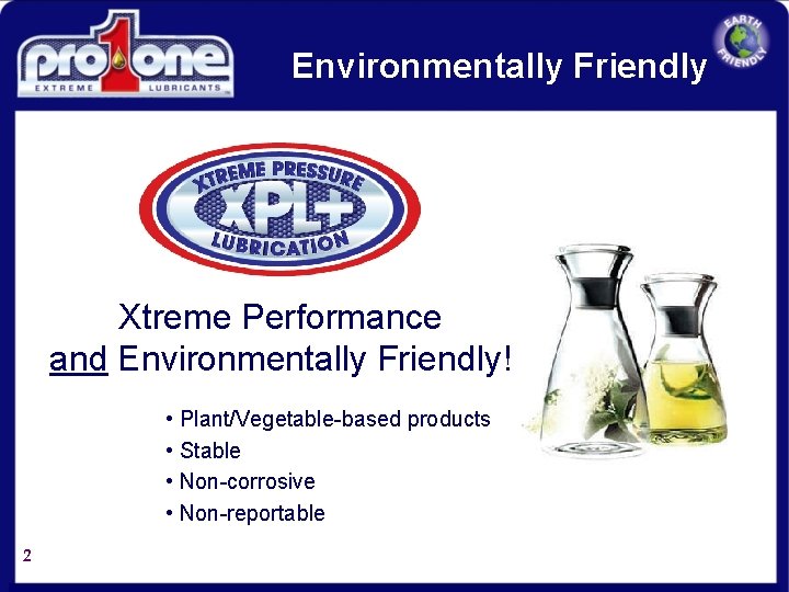 Environmentally Friendly Xtreme Performance and Environmentally Friendly! • Plant/Vegetable-based products • Stable • Non-corrosive