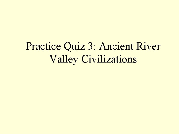 Practice Quiz 3: Ancient River Valley Civilizations 