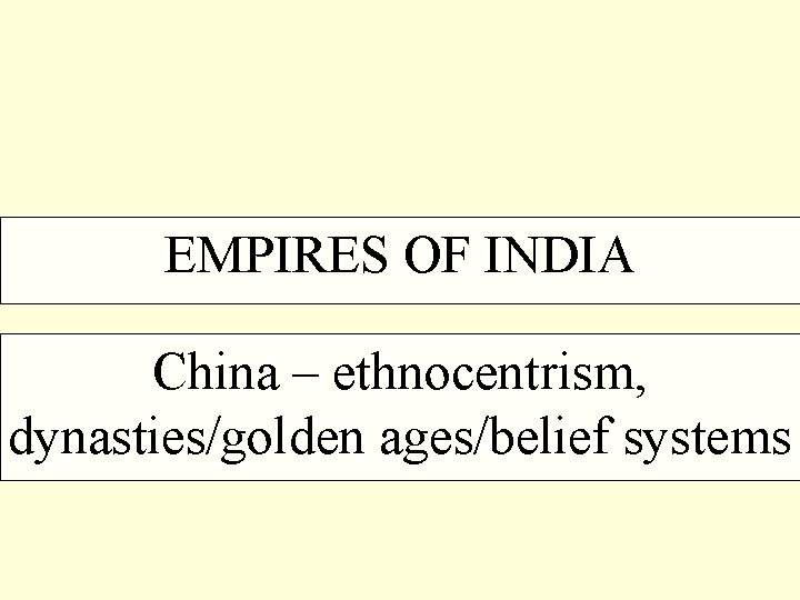 EMPIRES OF INDIA China – ethnocentrism, dynasties/golden ages/belief systems 