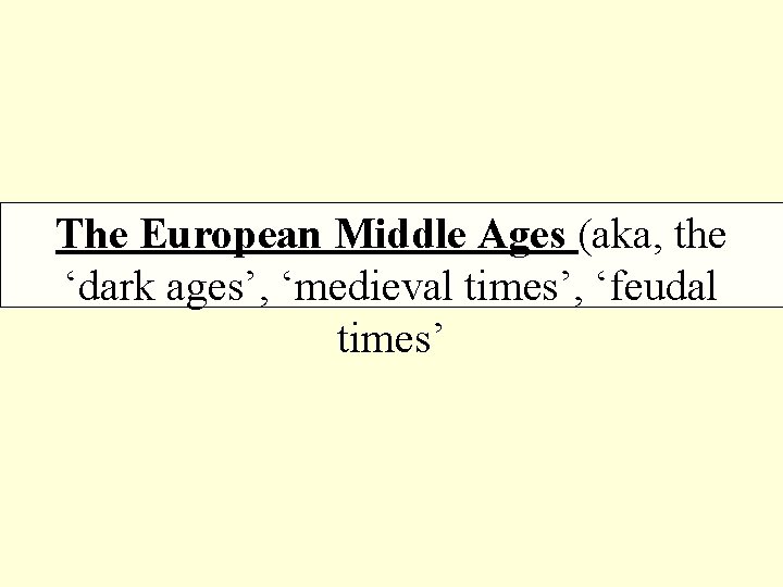 The European Middle Ages (aka, the ‘dark ages’, ‘medieval times’, ‘feudal times’ 