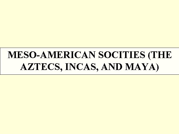 MESO AMERICAN SOCITIES (THE AZTECS, INCAS, AND MAYA) 