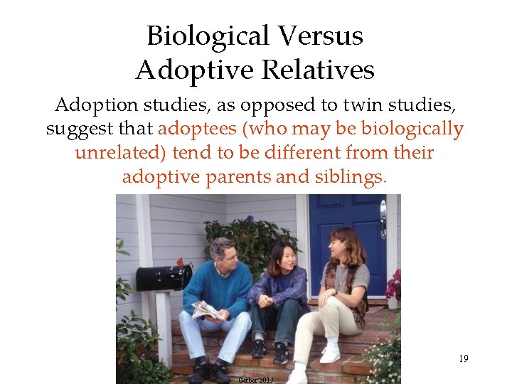 Biological Versus Adoptive Relatives Adoption studies, as opposed to twin studies, suggest that adoptees