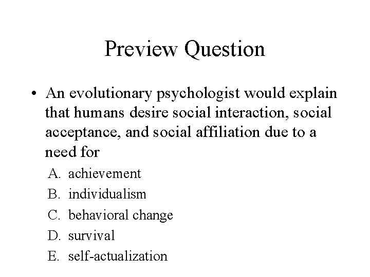 Preview Question • An evolutionary psychologist would explain that humans desire social interaction, social