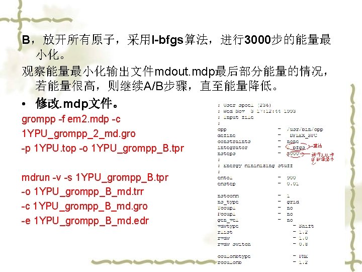 B，放开所有原子，采用l-bfgs算法，进行3000步的能量最 小化。 观察能量最小化输出文件mdout. mdp最后部分能量的情况， 若能量很高，则继续A/B步骤，直至能量降低。 • 修改. mdp文件。 grompp -f em 2. mdp -c