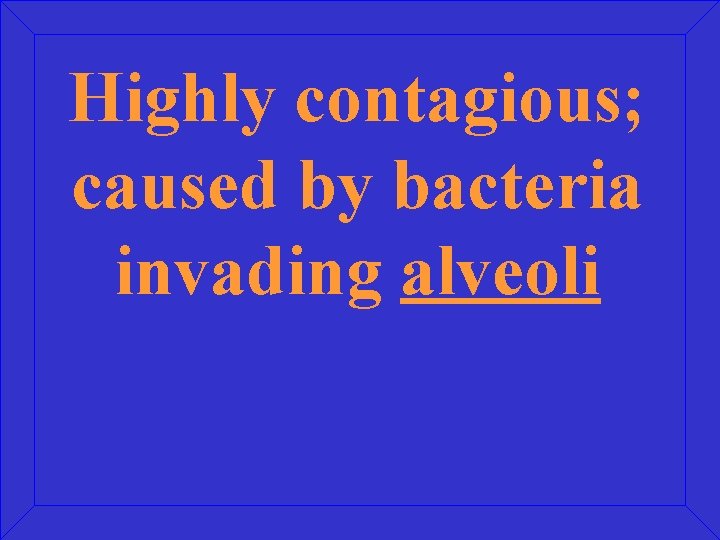 Highly contagious; caused by bacteria invading alveoli 