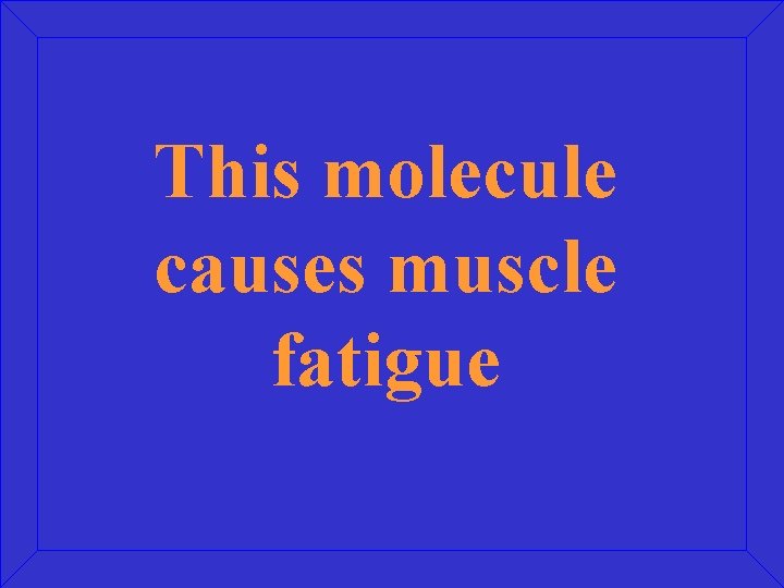 This molecule causes muscle fatigue 