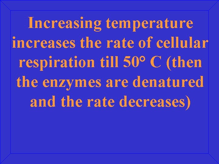 Increasing temperature increases the rate of cellular respiration till 50° C (then the enzymes