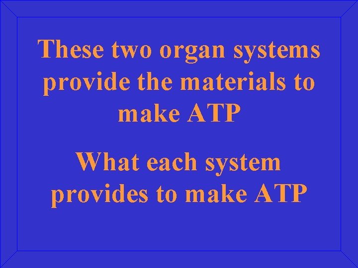 These two organ systems provide the materials to make ATP What each system provides