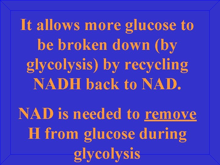 It allows more glucose to be broken down (by glycolysis) by recycling NADH back