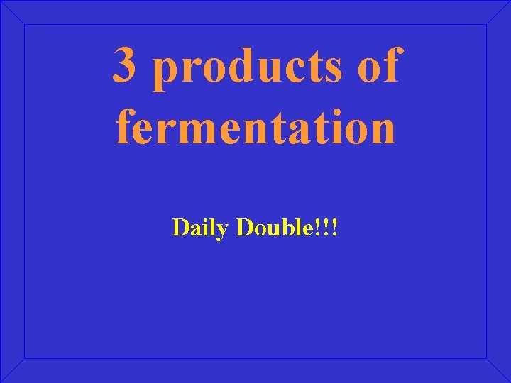 3 products of fermentation Daily Double!!! 
