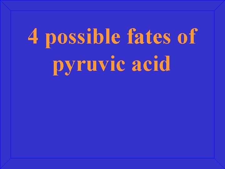 4 possible fates of pyruvic acid 