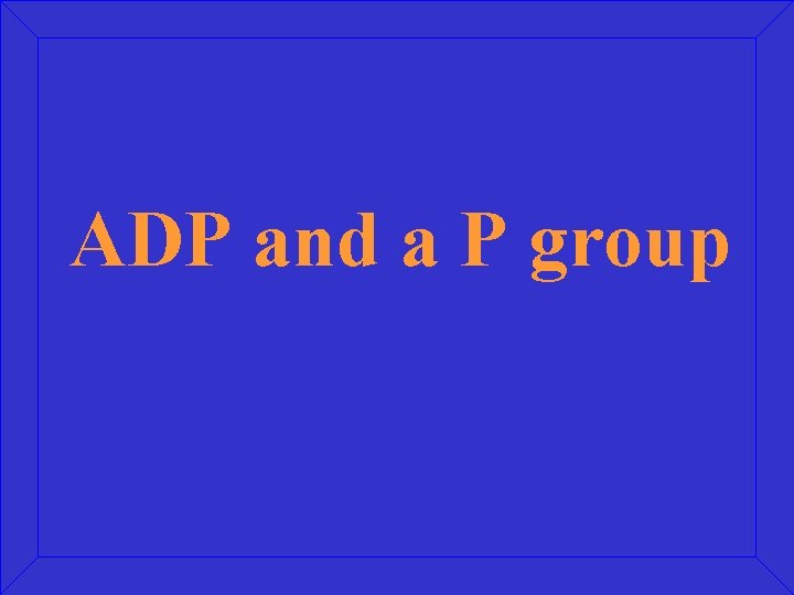 ADP and a P group 
