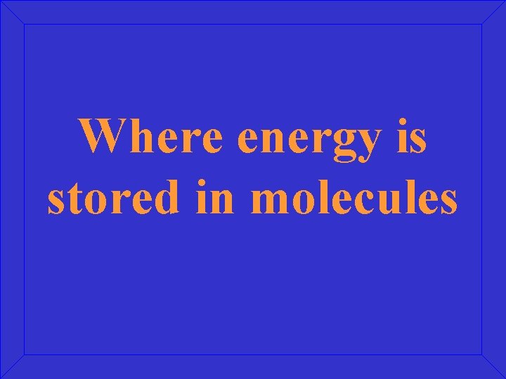 Where energy is stored in molecules 