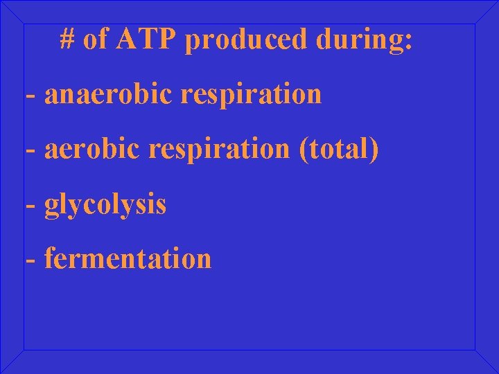 # of ATP produced during: - anaerobic respiration - aerobic respiration (total) - glycolysis