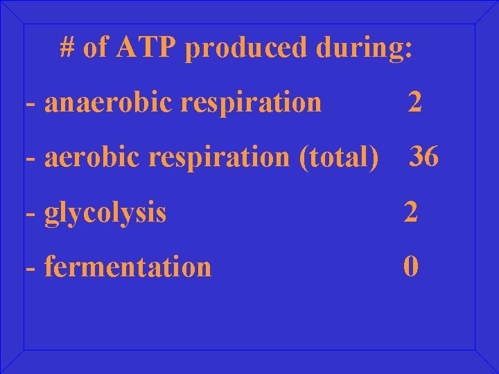 # of ATP produced during: - anaerobic respiration 2 - aerobic respiration (total) 36