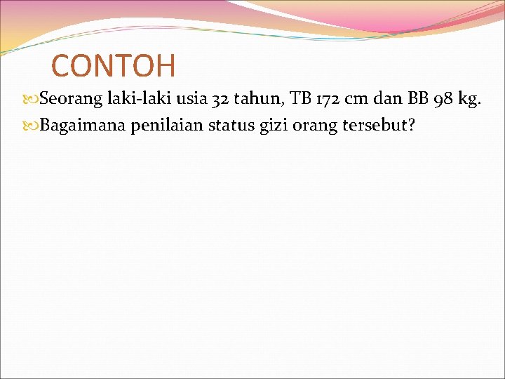 CONTOH Seorang laki-laki usia 32 tahun, TB 172 cm dan BB 98 kg. Bagaimana