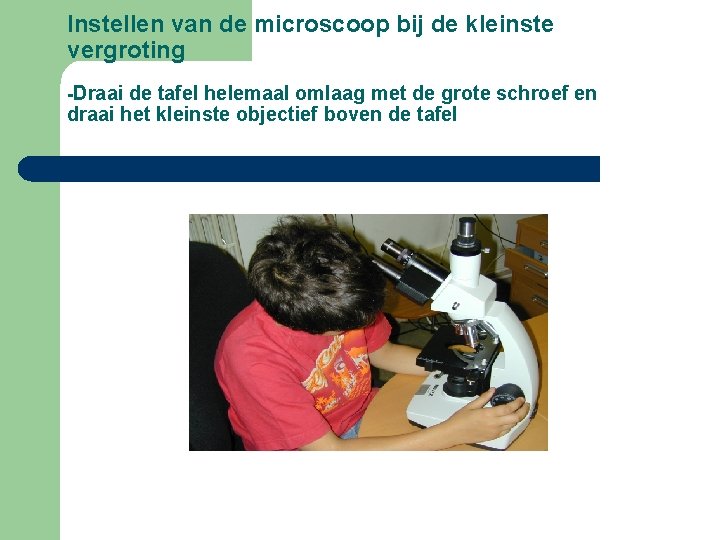 Instellen van de microscoop bij de kleinste vergroting -Draai de tafel helemaal omlaag met