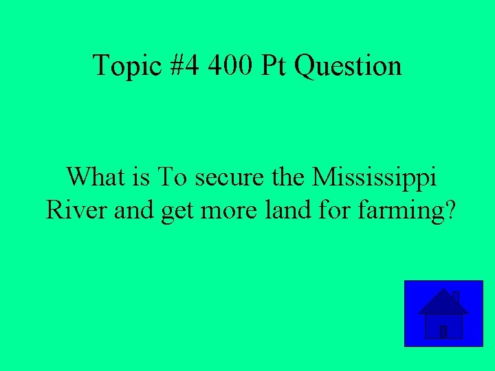 Topic #4 400 Pt Question What is To secure the Mississippi River and get
