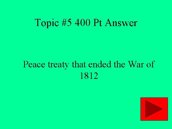 Topic #5 400 Pt Answer Peace treaty that ended the War of 1812 