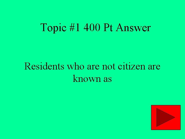 Topic #1 400 Pt Answer Residents who are not citizen are known as 