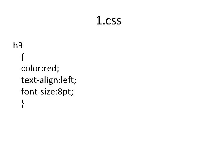 1. css h 3 { color: red; text-align: left; font-size: 8 pt; } 