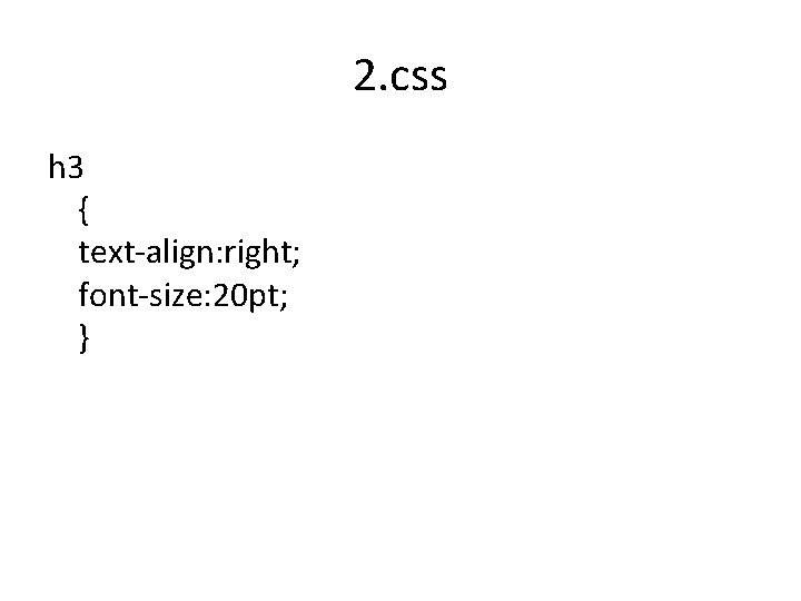 2. css h 3 { text-align: right; font-size: 20 pt; } 