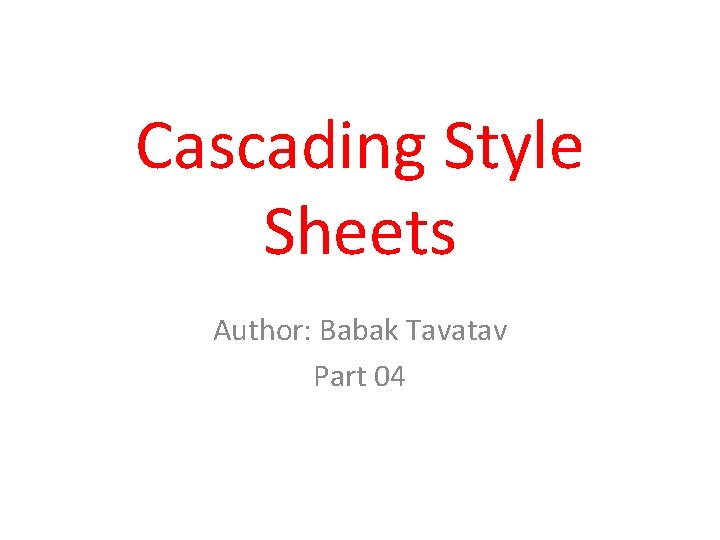 Cascading Style Sheets Author: Babak Tavatav Part 04 