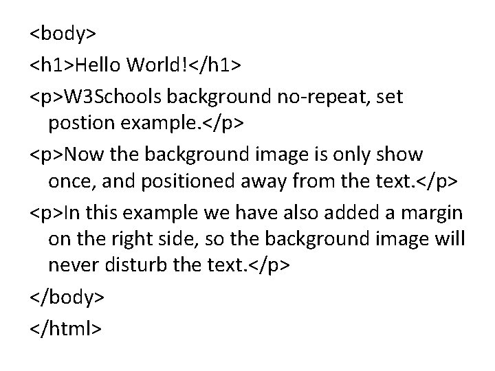 <body> <h 1>Hello World!</h 1> <p>W 3 Schools background no-repeat, set postion example. </p>