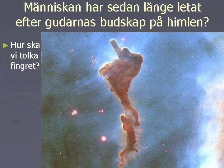 Människan har sedan länge letat efter gudarnas budskap på himlen? ► Hur ska vi